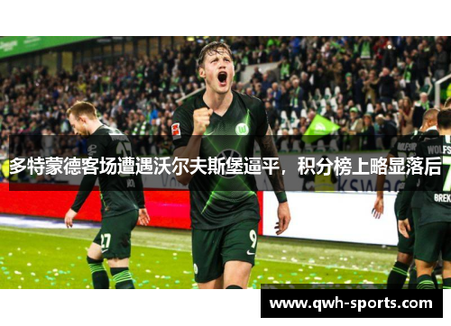 多特蒙德客场遭遇沃尔夫斯堡逼平，积分榜上略显落后