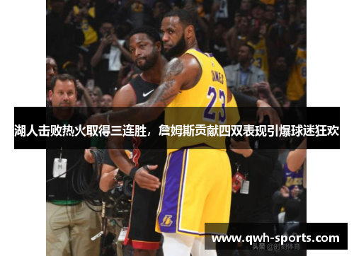 湖人击败热火取得三连胜，詹姆斯贡献四双表现引爆球迷狂欢