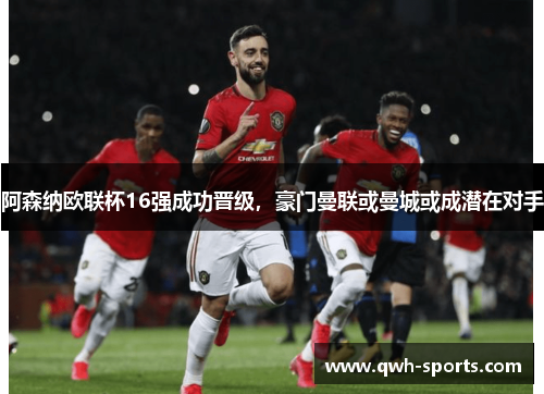 阿森纳欧联杯16强成功晋级，豪门曼联或曼城或成潜在对手