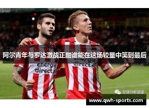 阿尔青年与罗达激战正酣谁能在这场较量中笑到最后